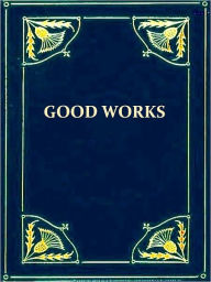 Title: A Treatise on Good Works together with the Letter of Dedication, Author: Martin Luther