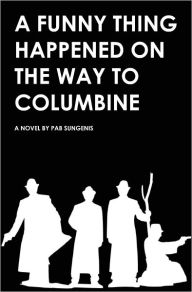 Title: A Funny Thing Happened on the Way to Columbine, Author: Pab Sungenis