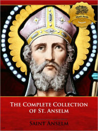 Title: The Complete Collection of St. Anselm including Monologium, Proslogium, Cur Deus Homo (Why God Became Man), and More, Author: St. Anselm