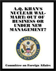 Title: A.Q. Khan's Nuclear Wal-Mart: Out of Business or Under New Management?, Author: Committee On Foreign Affairs