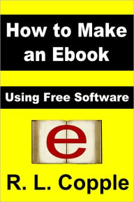 Title: How to Make an Ebook: Using Free Software, Author: R. L. Copple