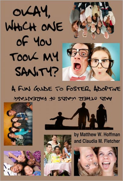 Okay, Which One of You Took My Sanity? A Fun Guide to Foster, Adoptive and Other Kinds of Parenting
