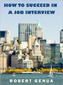How To Succeed in a Job Interview: A self instructional tutorial to improve your interview skills to achieve success and be selected for the job you want