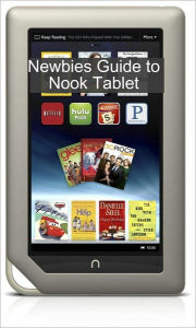 A Newbies Guide to NOOK Tablet: The Beginners Guide Doing Everything from Hacking and Rooting to Finding Free Books and Emailing