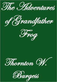 Title: THE ADVENTURES OF GRANDFATHER FROG, Author: Thornton W. Burgess