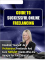 Guide to Successful Online Freelancing: Establish Yourself As A Professional Freelancer And Earn Massive Lines Of Clients Hungry For Your Service!