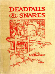 Title: Deadfalls and Snares, A Book of Instruction for Trappers About These and Other Home-Made Traps [Illustrated], Author: A. R. Harding
