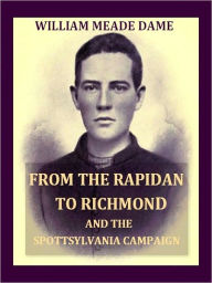 Title: From the Rapidan to Richmond and the Spottsylvania Campaign, A Sketch in Personal Narrative of the Scenes a Soldier Saw [Illustrated], Author: William Meade Dame