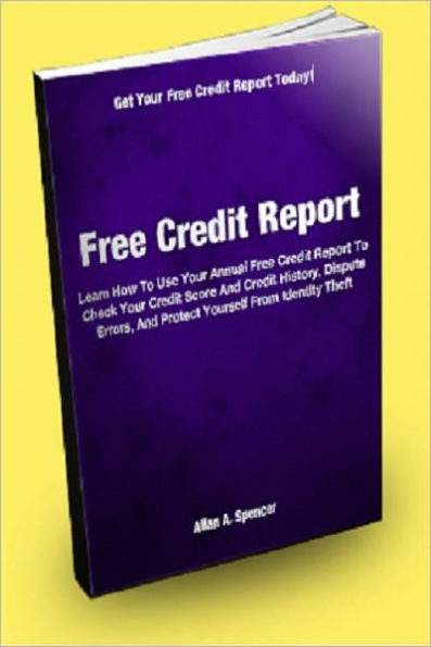 Free Credit Report; Learn How To Use Your Annual Free Credit Report To Check Your Credit Score And Credit History, Dispute Errors, And Protect Yourself From Identity Theft