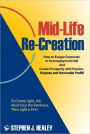 Mid-Life Re-Creation: How to Escape Corporate or Unemployment Hell And Create Prosperity with Passion, Purpose and Honorable Profit