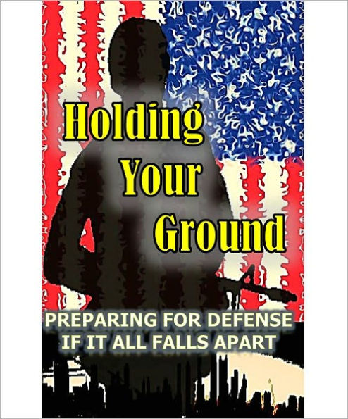 HOLDING YOUR GROUND - Preparing for Defense if it all falls apart