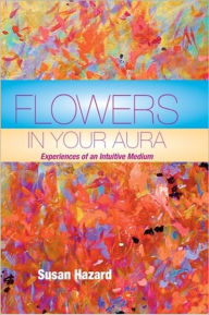 Title: Flowers In Your Aura; Experiences of an Intuitive Medium, Author: Susan Hazard