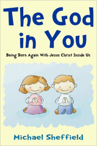 Title: The God in You (Being Born Again with Jesus Christ Inside Us), Author: Michael Sheffield