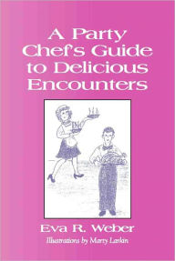 Title: A PARTY CHEF'S GUIDE TO DELICIOUS ENCOUNTERS, Author: Eva Weber