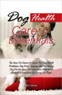 Dog Health Care Essentials: The New Pet Owner’s Guide For Dog Health Problems, Dog Diet, Spaying And Neutering, Dog Dental Care, Pet Insurance Plus More Critical Information On Caring For Dogs