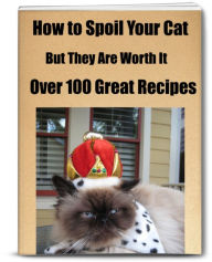 Title: How to Spoil Your Cat. But, They Are Definitely Worth It. Over 100 Great Recipes!, Author: Sandy Hall