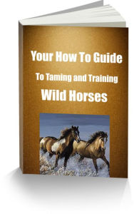 Title: Your How To Guide To Taming and Training Wild Horses, Author: Charles Gibson
