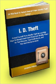 Title: I.D. Theft Protect Yourself From Identity Theft By Learning Steps To Prevent Credit Card Fraud And Identity Fraud So Your Finances, Your Credit Score, And Your Good Name Are Safe!, Author: Armand K. Pinkney