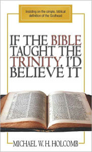 Title: If the Bible Taught the Trinity, I'd Believe It, Author: Michael Holcomb