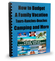 How to Budget a Family Vacation Beaches-Ranches-Camping-Here and Abroad Plus Much More