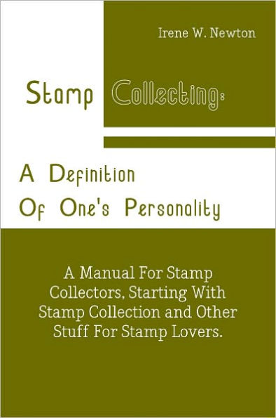 Stamp Collecting: A Definition Of One's Personality: A Manual For Stamp Collectors, Starting With Stamp Collection and Other Stuff For Stamp Lovers.