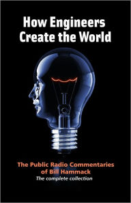 Title: How Engineers Create the World: The Public Radio Commentaries of Bill Hammack, Author: Bill Hammack