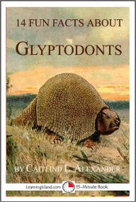Title: 14 Fun Facts About Glyptodonts: A 15-Minute Book, Author: Caitlind Alexander