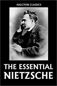 The Essential Nietzsche: Beyond Good and Evil, The Antichrist, Thus Spake Zarathustra