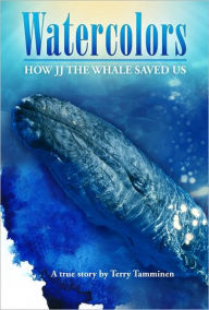 Title: Watercolors: How JJ the Whale Saved Us, Author: Terry Tamminen