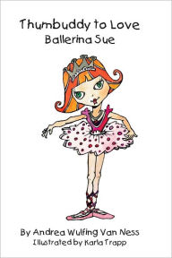 Title: Thumbuddy To Love- Ballerina Sue, Author: Andrea Wulfing Van Ness