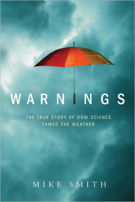 Title: Warnings: The True Story of How Science Tamed the Weather, Author: Mike Smith