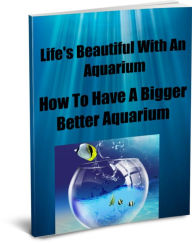 Title: Life's Beautiful with an Aquarium-How To Have A Bigger, Better Aquarium, Author: David Hall