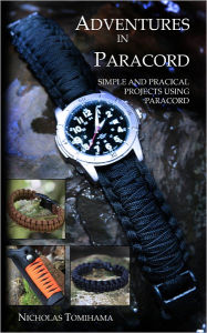 Title: Adventures in Paracord: Survival Bracelets, Watches, Keychains, and More, Author: Nicholas Tomihama