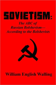 Title: SOVIETISM: The ABC of Russian Bolshevism - According to the Bolshevists, Author: William English Walling