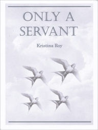 Title: Only A Servant, Author: Kristina Roy