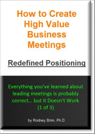 Title: How to Create High Value Business Meetings – Redefined Positioning, Author: Rodney Brim