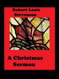 Title: A Christmas Sermon by Robert Louis Stevenson, Author: Robert Louis Stevenson