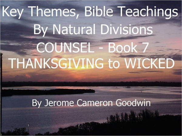 COUNSEL - THANKSGIVING to WICKED - Book 7 - Key Themes And Bible Teachings By Natural Divisions