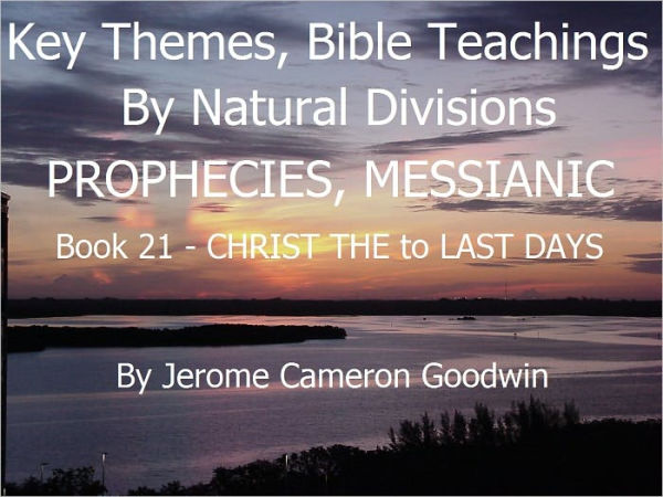 PROPHECIES, MESSIANIC - CHRIST THE to LAST DAYS - Book 21 - Key Themes And Bible Teachings By Natural Divisions