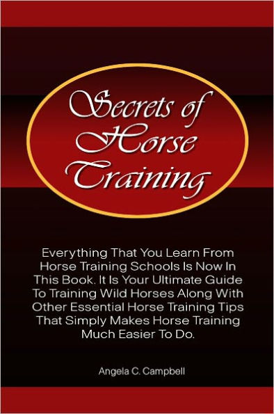 Secrets Of Horse Training: Learn More Horse Training Tips From The Ultimate Horse Training Book That Provides Essential Horse Training Ideas That Horse Training Schools Provide With Much Ease And Precision