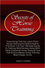 Secrets Of Horse Training: Learn More Horse Training Tips From The Ultimate Horse Training Book That Provides Essential Horse Training Ideas That Horse Training Schools Provide With Much Ease And Precision