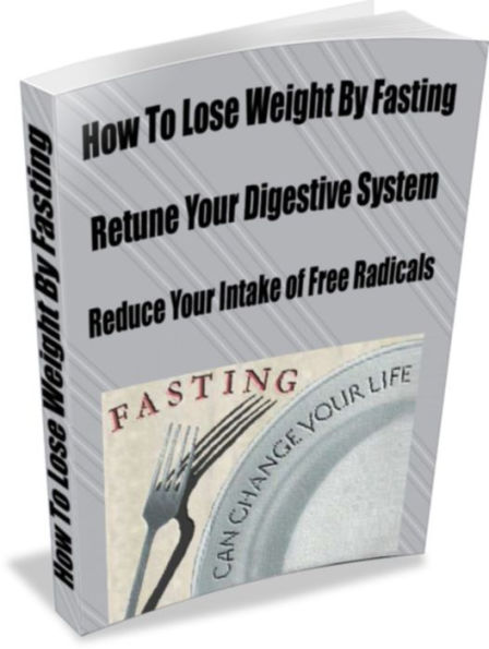 How To Lose Weight by Fasting- Retune your Digestive System-Reduce Your Intake of Free Radicals-Fasting Might Also Improve Longevity by Delaying The Onset of Age-Related Diseases Including Alzheimer's, Heart Disease, and Diabetes