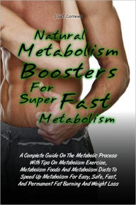 Title: Natural Metabolism Boosters For Super Fast Metabolism: A Complete Guide On The Metabolic Process With Tips On Metabolism Exercise, Metabolism Foods And Metabolism Diets To Speed Up Metabolism For Easy, Safe, Fast, And Permanent Fat Burning And Weight Loss, Author: Lisa T. Comeau