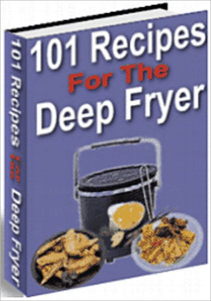 101 Recipes For The Deep Fryer: Prepare Yourself For The Ultimate Taste Treat! Throw Aside That Diet Book And Join The Hot Craze That Is Deep-Frying! The High Cooking Temperature Of Deep Frying Seals In Flavor And Texture And Seals Out Extra Fat!