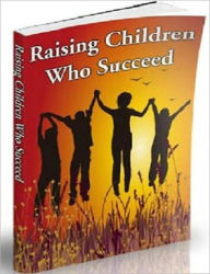 Title: Raising Children Who Succeed - Raising children is one of the most important tasks most people will ever have to face., Author: Healthy Tips