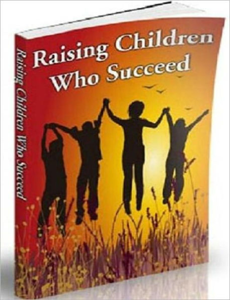 Raising Children Who Succeed - Raising children is one of the most important tasks most people will ever have to face.