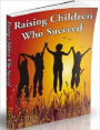 Raising Children Who Succeed - Raising children is one of the most important tasks most people will ever have to face.