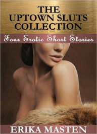 Title: The Uptown Sluts Collection: Four Erotic Short Stories, Author: Erika Masten