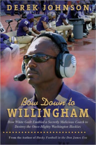 Title: Bow Down to Willingham: How White Guilt Enabled a Secretly Malicious Coach to Destroy the Once-Mighty Washington Huskies, Author: Derek Johnson