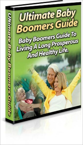 A Valuable Resource - The Ultimate Baby Boomer's Guide - The Baby Boomer's Guide to Living a Long, Prosperous and Healthy Life